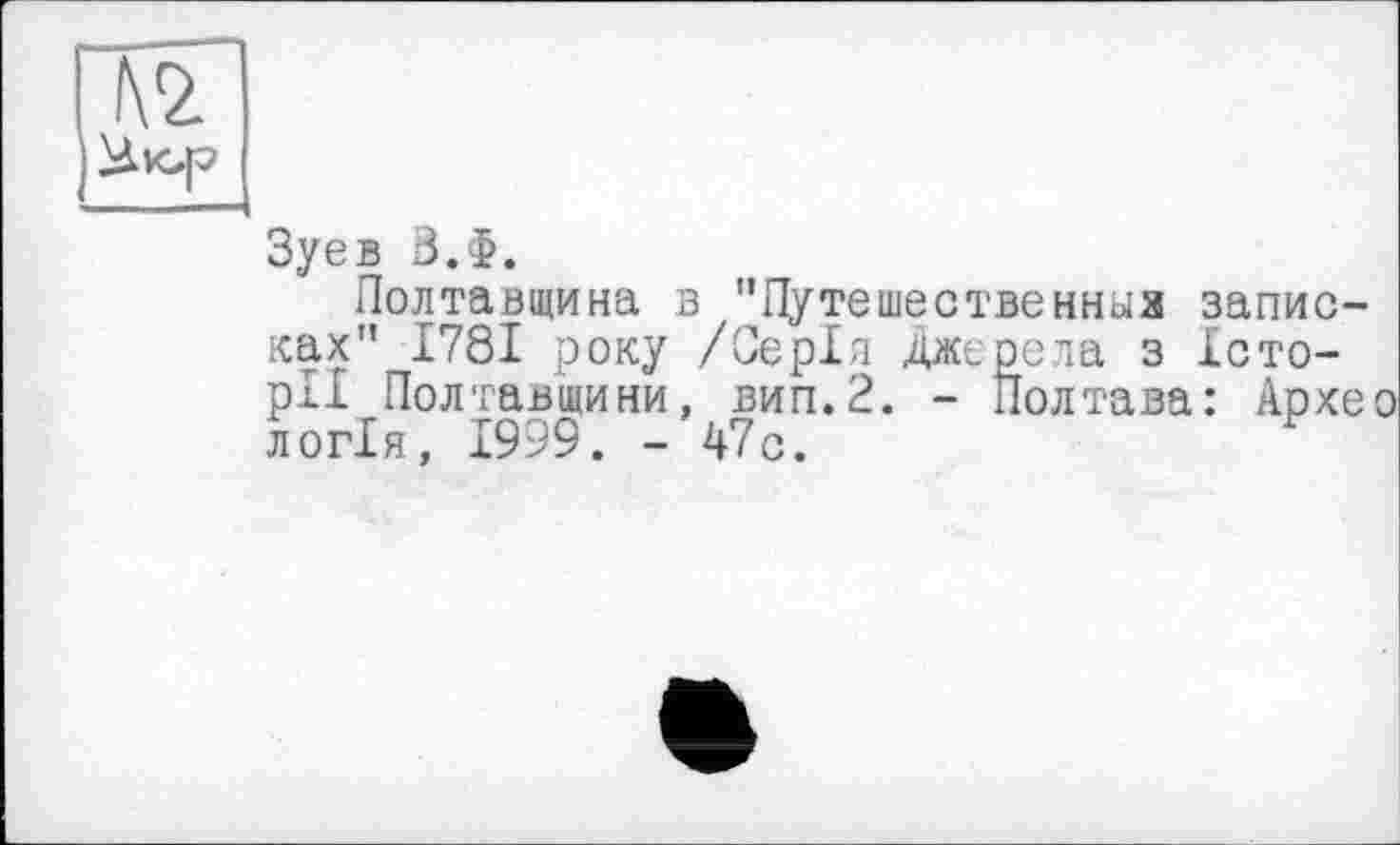 ﻿üvcp
Зуев 3.>.
Полтавщина в "Путешественныя записках" 1781 року /Серія джерела з Історії Полтавщини, вип.2. - Полтава: Архео логія, 1999. - 47с.